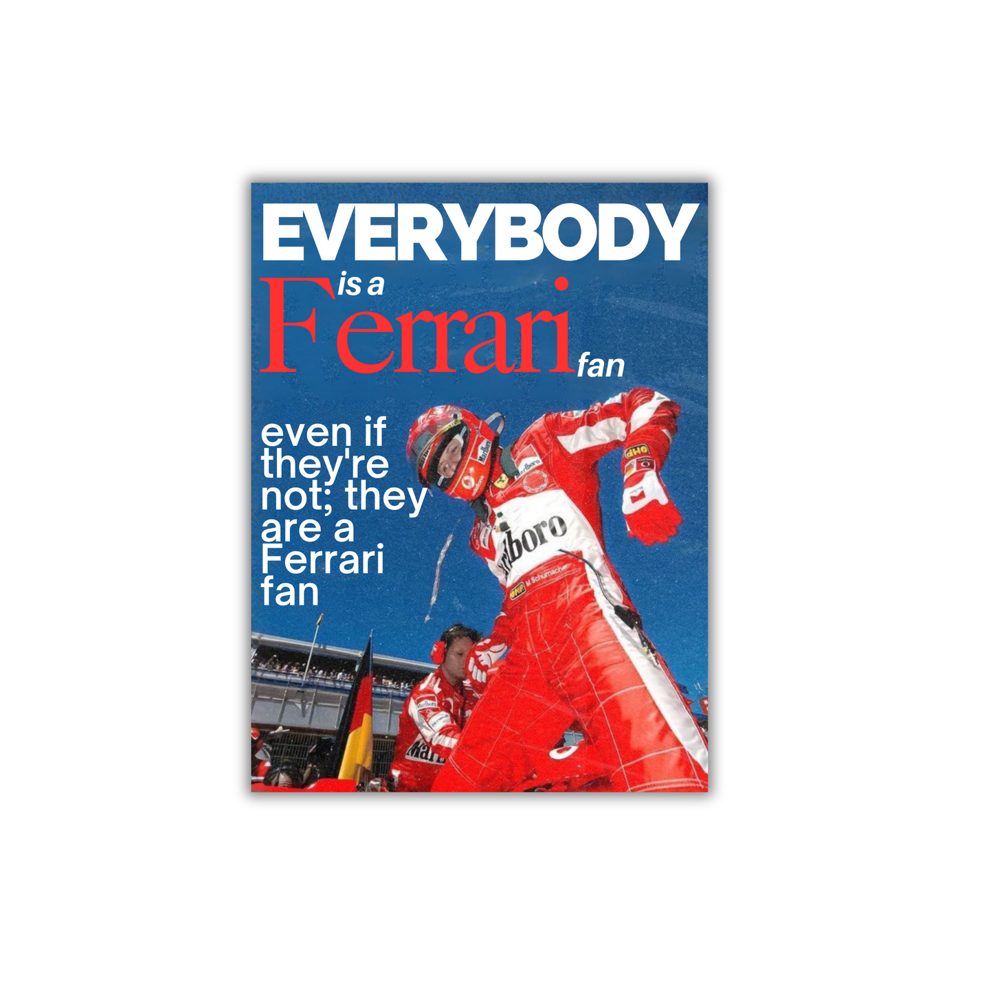 Everybody is a Ferrari fan-Michael Schumacher Formula 1 Poster #716
