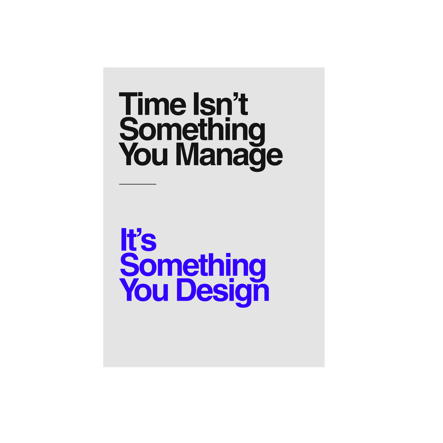 Time Isn’t Something You Manage, It’s Something You Design. Motivational Poster #589