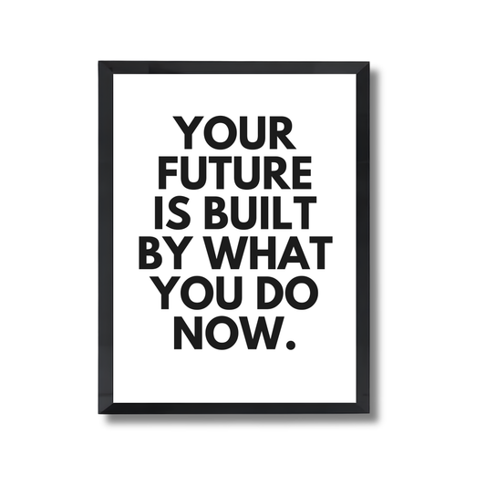 YOUR FUTURE IS BUILT BY WHAT YOU DO NOW.  Motivational Poster #628