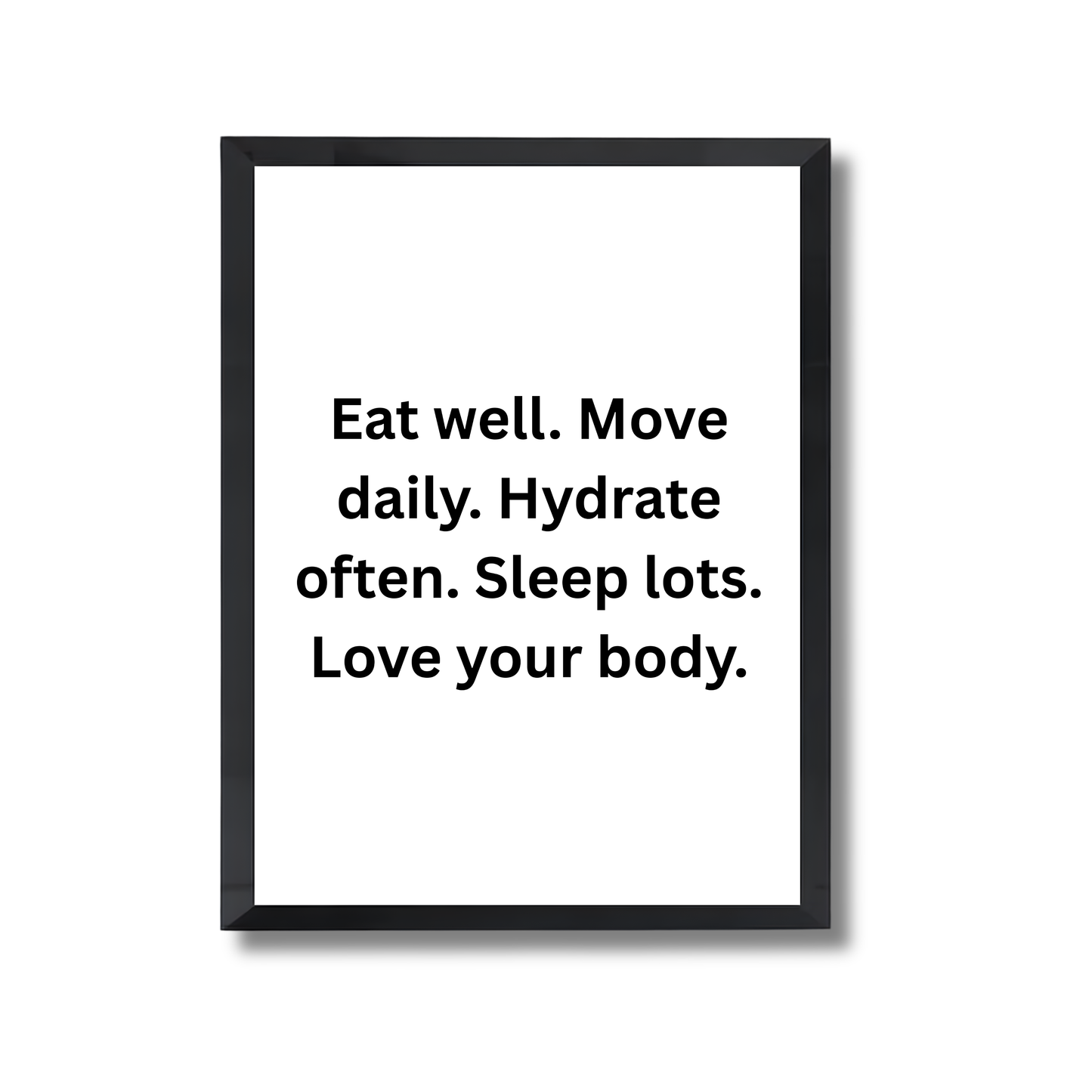 Eat well. Move daily. Hydrate often. Sleep lots. Love your body.Motivational Quote Poster #687