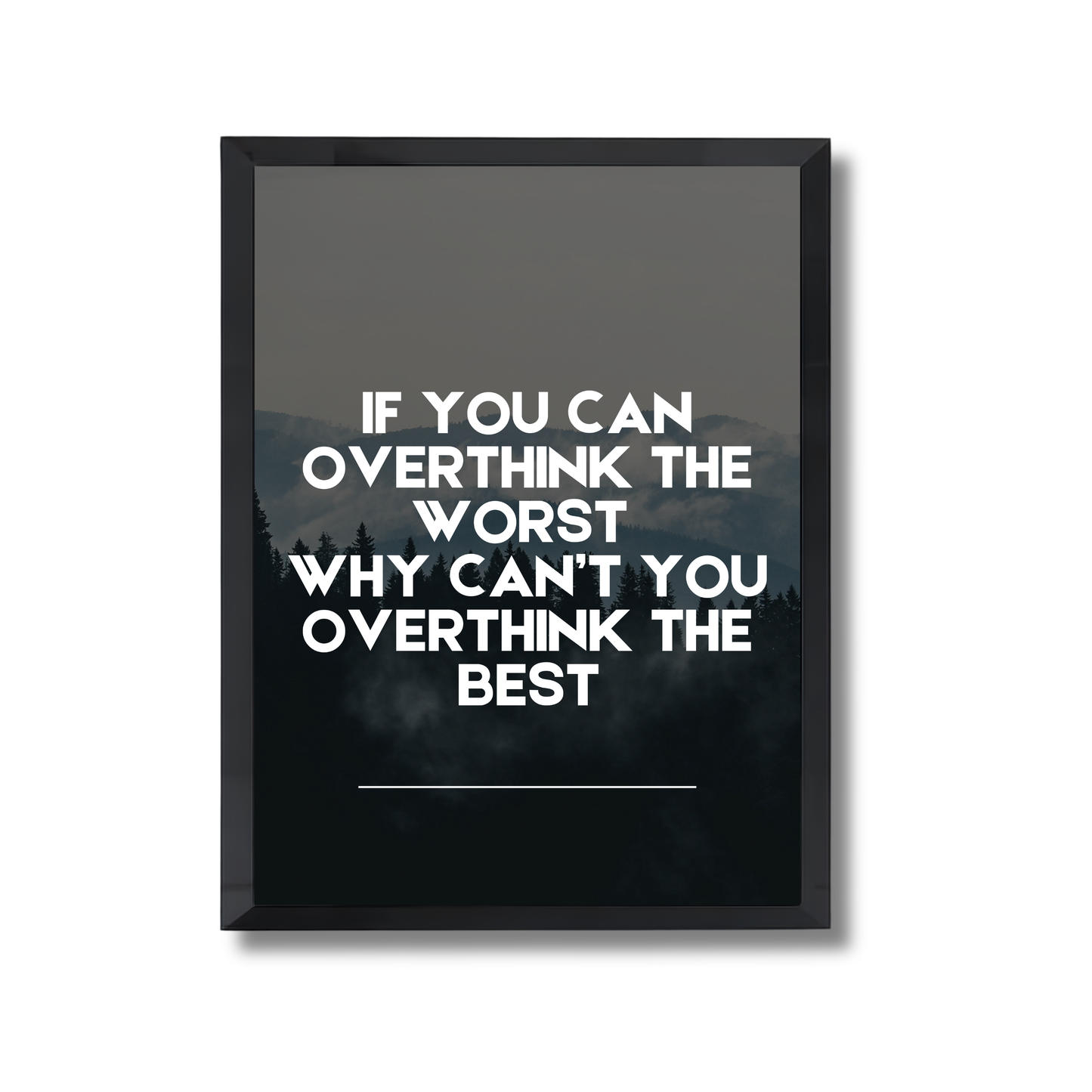 If you can overthink the worst 
why can’t you overthink the best Motivational Poster #698