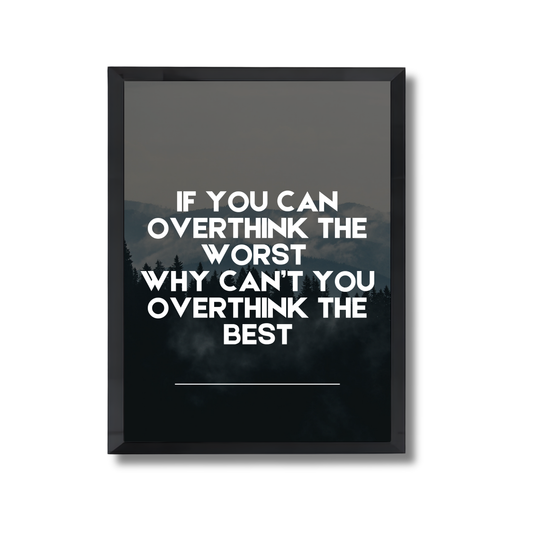 If you can overthink the worst 
why can’t you overthink the best Motivational Poster #698