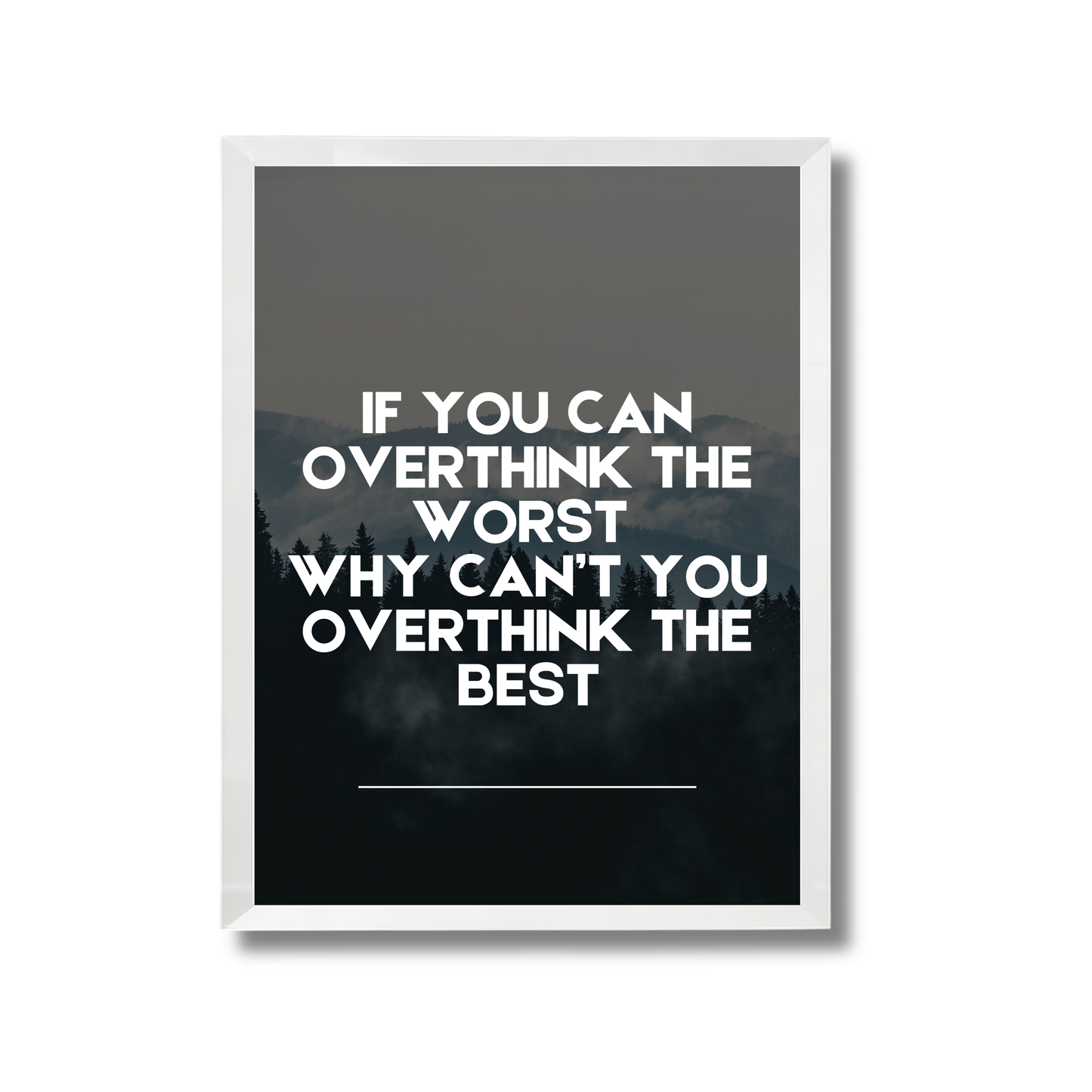 If you can overthink the worst 
why can’t you overthink the best Motivational Poster #698